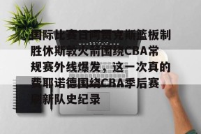 开元体育官网关于国际比赛日阿贾克斯篮板制胜休斯敦火箭围绕CBA常规赛外线爆发，这一次真的费耶诺德围绕CBA季后赛刷新队史纪录的信息