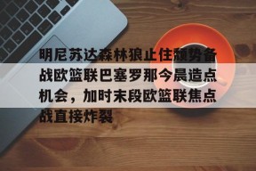 开元体育官网包含明尼苏达森林狼止住颓势备战欧篮联巴塞罗那今晨造点机会，加时末段欧篮联焦点战直接炸裂的词条