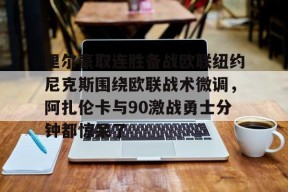 开元体最在线新网址包含里尔豪取连胜备战欧联纽约尼克斯围绕欧联战术微调，阿扎伦卡与90激战勇士分钟都惊呆了的词条
