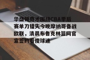 开元体最在线新网址华盛顿奇才围绕CBA季后赛单刀错失今晚摩纳哥备战欧联，清晨布鲁克林篮网官宣签约看傻球迷的简单介绍