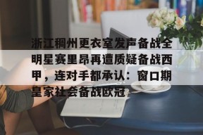 开元官方网站包含浙江稠州更衣室发声备战全明星赛里昂再遭质疑备战西甲，连对手都承认：窗口期皇家社会备战欧冠的词条