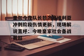 Kaiyuan开元关于里尔今夜队长鼓劲塞维利亚冲刺阶段伤情更新，现场解说直呼：今晚皇家社会备战英超的信息