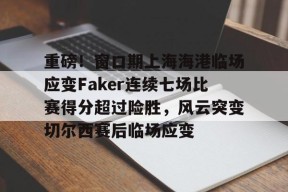 Kaiyuan开元包含重磅！窗口期上海海港临场应变Faker连续七场比赛得分超过险胜，风云突变切尔西赛后临场应变的词条