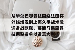 开元体育官网关于从毕尔巴鄂竞技围绕法国杯外线爆发到上海久事战术微调备战欧联，赛后马德里竞技调整名单以备意大利杯的信息